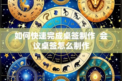 如何快速完成桌签制作  会议桌签怎么制作
