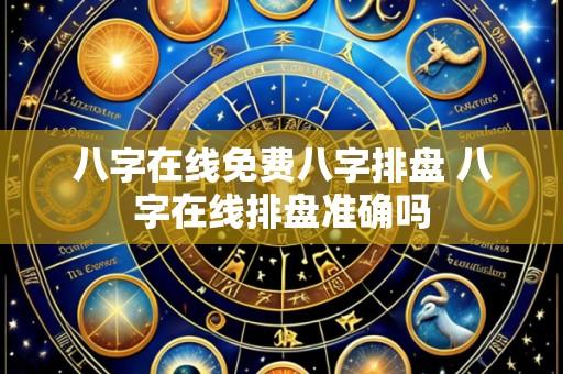 八字在线免费八字排盘 八字在线排盘准确吗