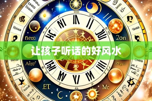 让孩子听话的好风水