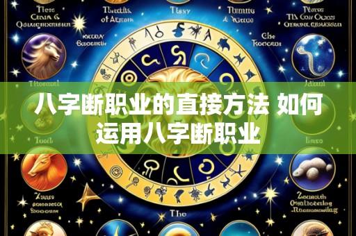 八字断职业的直接方法 如何运用八字断职业