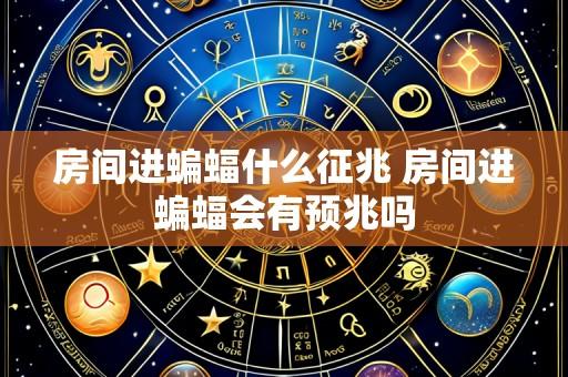 房间进蝙蝠什么征兆 房间进蝙蝠会有预兆吗