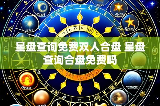星盘查询免费双人合盘 星盘查询合盘免费吗