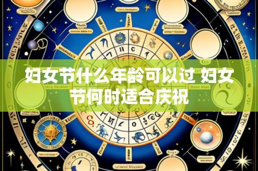 妇女节什么年龄可以过 妇女节何时适合庆祝
