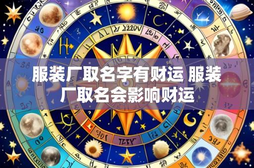 服装厂取名字有财运 服装厂取名会影响财运