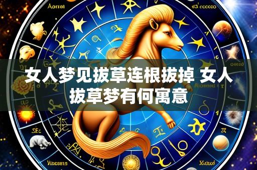 女人梦见拔草连根拔掉 女人拔草梦有何寓意
