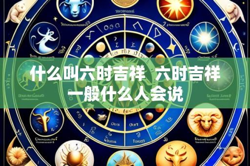 什么叫六时吉祥 六时吉祥一般什么人会说