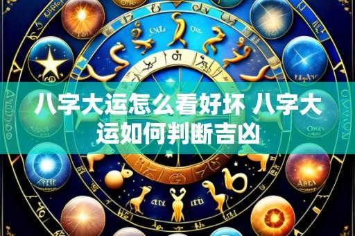 八字大运怎么看好坏 八字大运如何判断吉凶