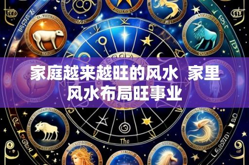 家庭越来越旺的风水 家里风水布局旺事业