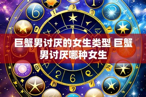 巨蟹男讨厌的女生类型 巨蟹男讨厌哪种女生