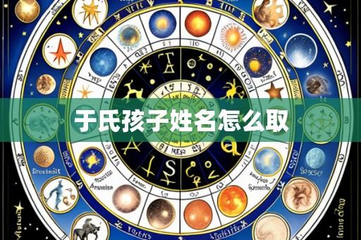于氏孩子姓名怎么取