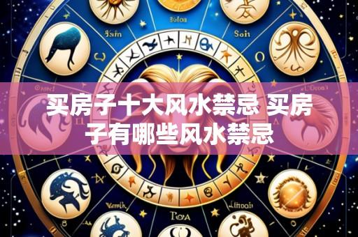买房子十大风水禁忌 买房子有哪些风水禁忌