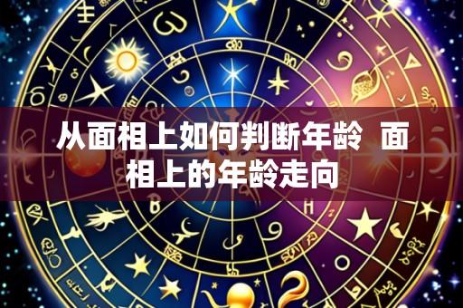 从面相上如何判断年龄 面相上的年龄走向