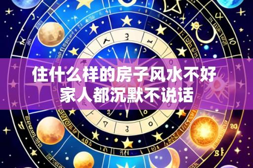 住什么样的房子风水不好 家人都沉默不说话