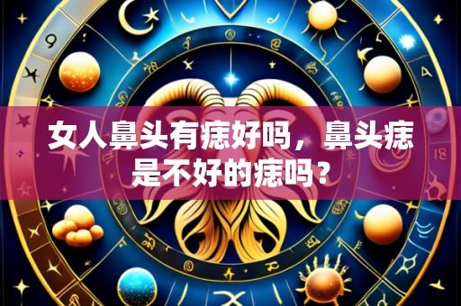 女人鼻头有痣好吗，鼻头痣是不好的痣吗？