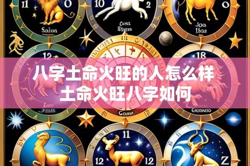 八字土命火旺的人怎么样 土命火旺八字如何