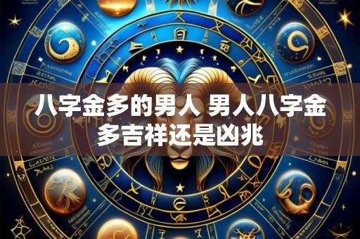 八字金多的男人 男人八字金多吉祥还是凶兆