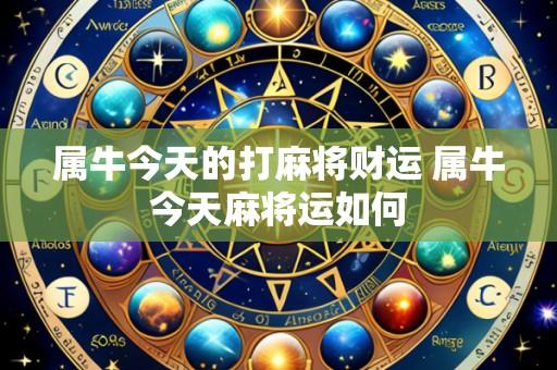 属牛今天的打麻将财运 属牛今天麻将运如何