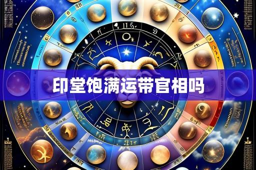 印堂饱满运带官相吗