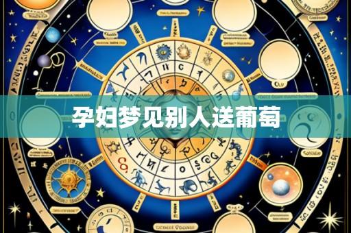 孕妇梦见别人送葡萄