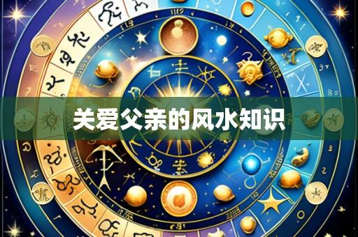关爱父亲的风水知识