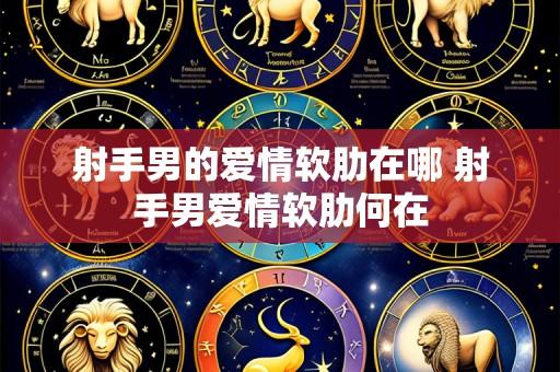 射手男的爱情软肋在哪 射手男爱情软肋何在