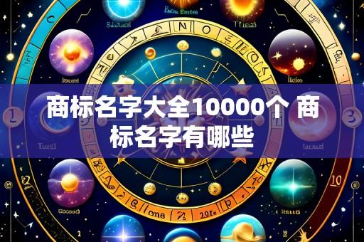 商标名字大全10000个 商标名字有哪些