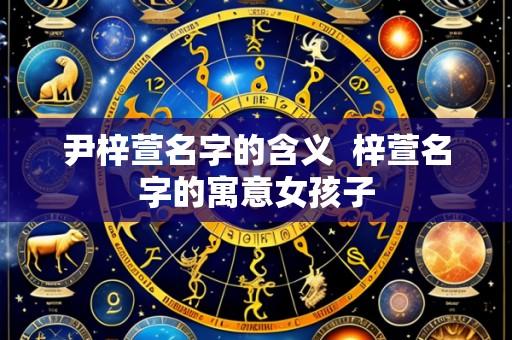 尹梓萱名字的含义 梓萱名字的寓意女孩子