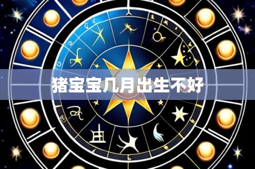 猪宝宝几月出生不好