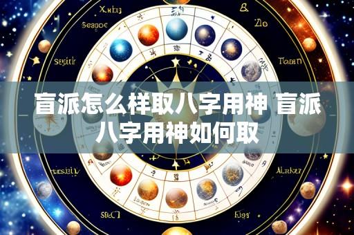 盲派怎么样取八字用神 盲派八字用神如何取