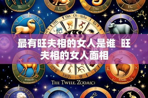 最有旺夫相的女人是谁 旺夫相的女人面相