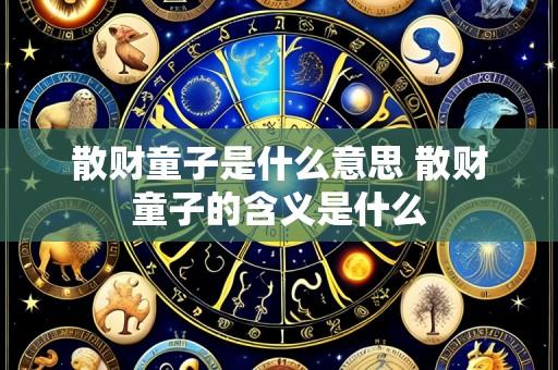 散财童子是什么意思 散财童子的含义是什么