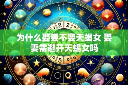 为什么娶妻不娶天蝎女 娶妻需避开天蝎女吗