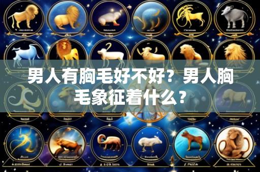 男人有胸毛好不好？男人胸毛象征着什么？