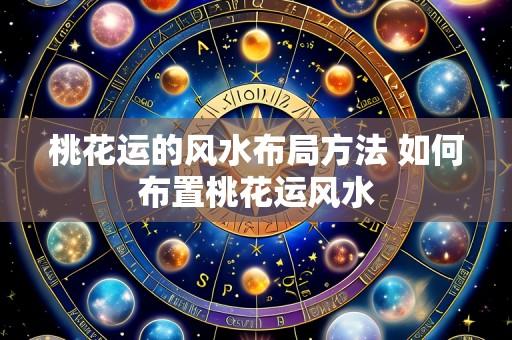 桃花运的风水布局方法 如何布置桃花运风水