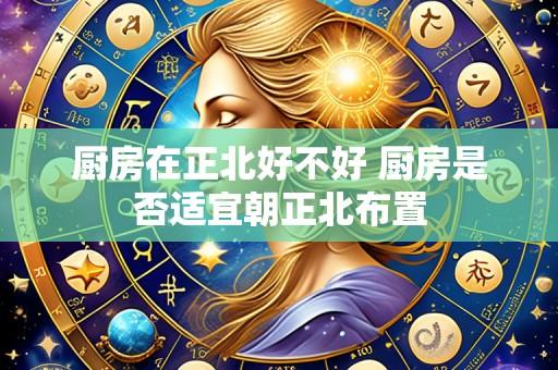 厨房在正北好不好 厨房是否适宜朝正北布置