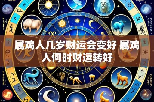属鸡人几岁财运会变好 属鸡人何时财运转好