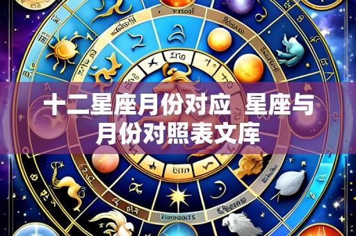 十二星座月份对应 星座与月份对照表文库