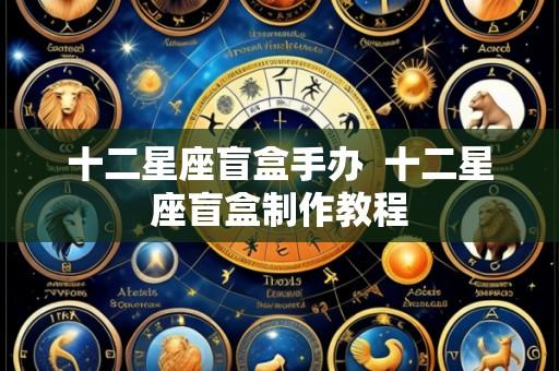 十二星座盲盒手办 十二星座盲盒制作教程