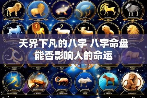 天界下凡的八字 八字命盘能否影响人的命运