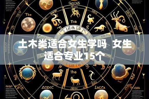 土木类适合女生学吗 女生适合专业15个