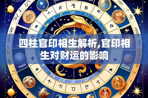 四柱官印相生解析,官印相生对财运的影响
