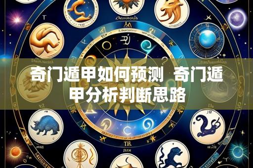 奇门遁甲如何预测 奇门遁甲分析判断思路