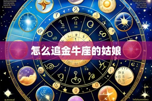 怎么追金牛座的姑娘