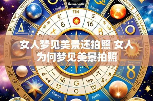 女人梦见美景还拍照 女人为何梦见美景拍照