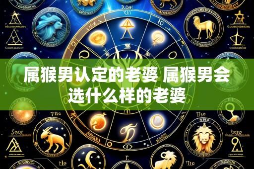 属猴男认定的老婆 属猴男会选什么样的老婆