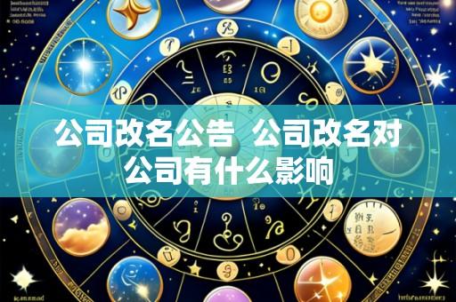 公司改名公告 公司改名对公司有什么影响