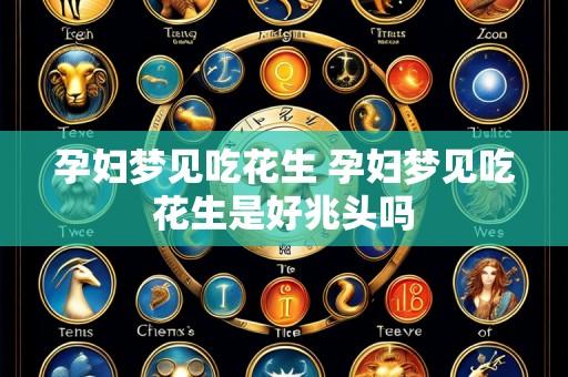 孕妇梦见吃花生 孕妇梦见吃花生是好兆头吗