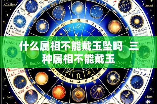 什么属相不能戴玉坠吗 三种属相不能戴玉