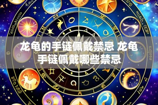 龙龟的手链佩戴禁忌 龙龟手链佩戴哪些禁忌