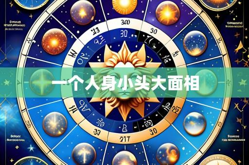 一个人身小头大面相